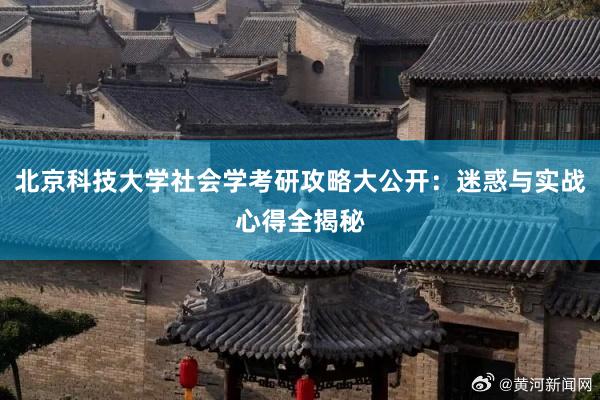北京科技大学社会学考研攻略大公开：迷惑与实战心得全揭秘